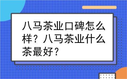 八马茶业口碑怎么样？八马茶业什么茶最好？