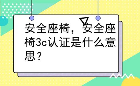 安全座椅，安全座椅3c认证是什么意思？