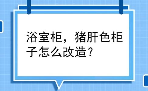浴室柜，猪肝色柜子怎么改造？