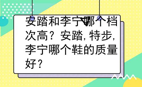 安踏和李宁哪个档次高？安踏,特步,李宁哪个鞋的质量好？