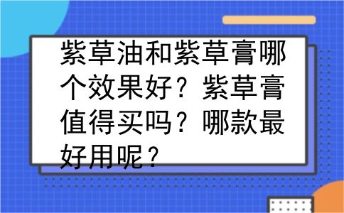 紫草油和紫草膏哪个效果好？紫草膏值得买吗？哪款最好用呢？