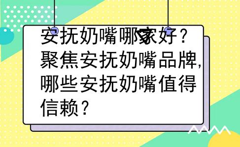 安抚奶嘴哪家好？聚焦安抚奶嘴品牌,哪些安抚奶嘴值得信赖？