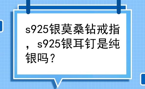 s925银莫桑钻戒指，s925银耳钉是纯银吗？