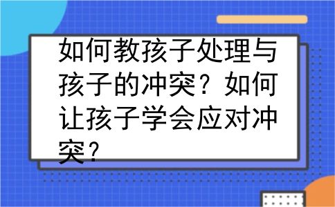 如何教孩子处理与孩子的冲突？如何让孩子学会应对冲突？