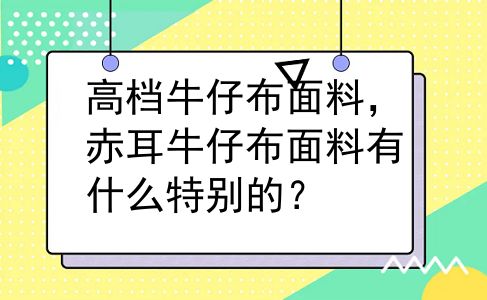 高档牛仔布面料，赤耳牛仔布面料有什么特别的？