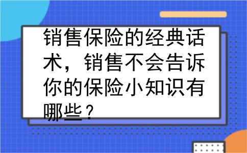 销售保险的经典话术，销售不会告诉你的保险小知识有哪些？