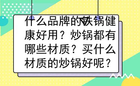 什么品牌的铁锅健康好用？炒锅都有哪些材质？买什么材质的炒锅好呢？