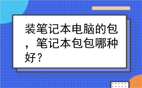 装笔记本电脑的包，笔记本包包哪种好？