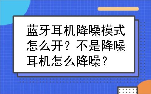 蓝牙耳机降噪模式怎么开？不是降噪耳机怎么降噪？
