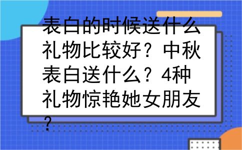 表白的时候送什么礼物比较好？中秋表白送什么？4种礼物惊艳她女朋友？