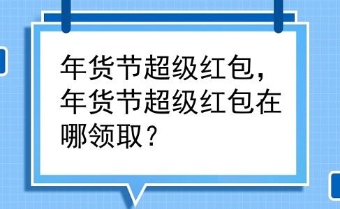 年货节超级红包，年货节超级红包在哪领取？