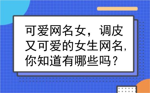 可爱网名女，调皮又可爱的女生网名,你知道有哪些吗？