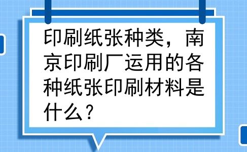 印刷纸张种类，南京印刷厂运用的各种纸张印刷材料是什么？
