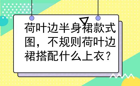 荷叶边半身裙款式图，不规则荷叶边裙搭配什么上衣？