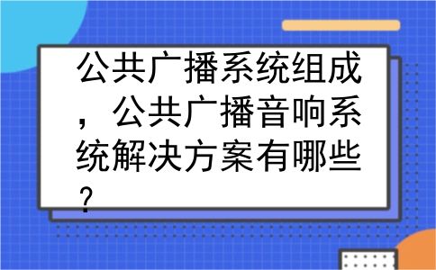 公共广播系统组成，公共广播音响系统解决方案有哪些？