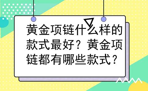 黄金项链什么样的款式最好？黄金项链都有哪些款式？