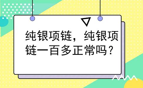 纯银项链，纯银项链一百多正常吗？