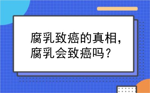 腐乳致癌的真相，腐乳会致癌吗？