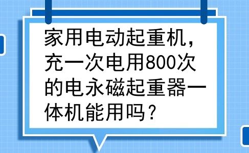 家用电动起重机，充一次电用800次的电永磁起重器一体机能用吗？