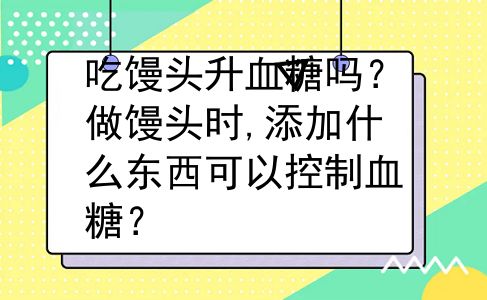 吃馒头升血糖吗？做馒头时,添加什么东西可以控制血糖？