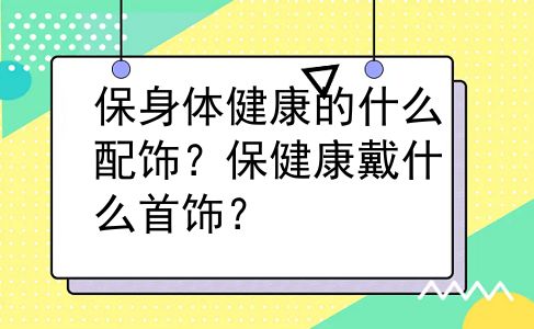 保身体健康的什么配饰？保健康戴什么首饰？