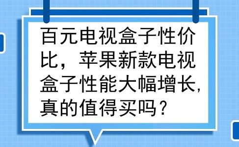 百元电视盒子性价比，苹果新款电视盒子性能大幅增长,真的值得买吗？