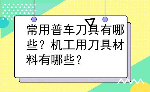 常用普车刀具有哪些？机工用刀具材料有哪些？