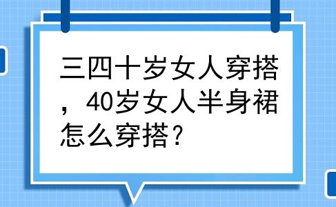 三四十岁女人穿搭，40岁女人半身裙怎么穿搭？