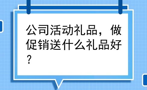 公司活动礼品，做促销送什么礼品好？