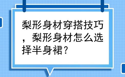 梨形身材穿搭技巧，梨形身材怎么选择半身裙？
