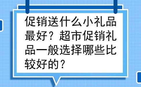 促销送什么小礼品最好？超市促销礼品一般选择哪些比较好的？