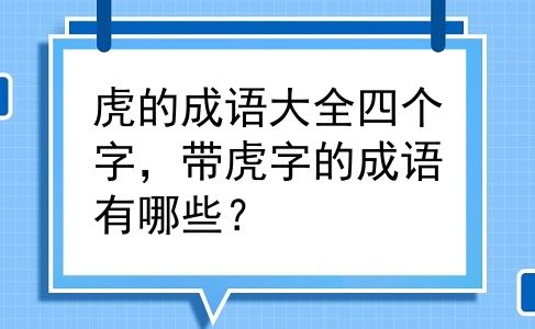 虎的成语大全四个字，带虎字的成语有哪些？