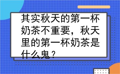 其实秋天的第一杯奶茶不重要，秋天里的第一杯奶茶是什么鬼？