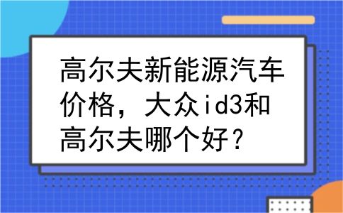 高尔夫新能源汽车价格，大众id3和高尔夫哪个好？