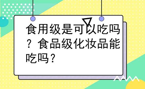 食用级是可以吃吗？食品级化妆品能吃吗？