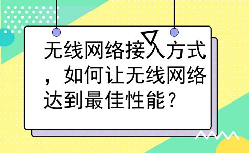 无线网络接入方式，如何让无线网络达到最佳性能？