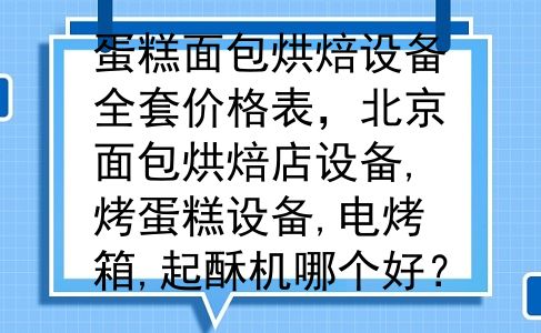 蛋糕面包烘焙设备全套价格表，北京面包烘焙店设备,烤蛋糕设备,电烤箱,起酥机哪个好？