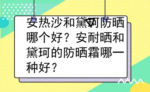 安热沙和黛珂防晒哪个好？安耐晒和黛珂的防晒霜哪一种好？