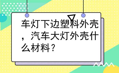 车灯下边塑料外壳，汽车大灯外壳什么材料？