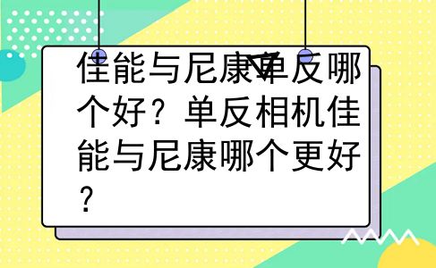 佳能与尼康单反哪个好？单反相机佳能与尼康哪个更好？
