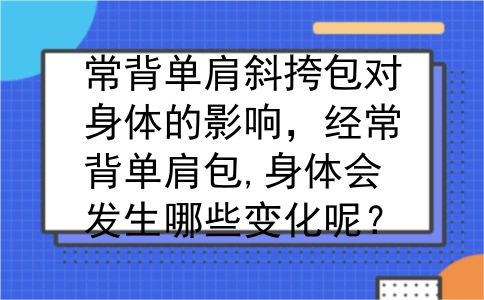 常背单肩斜挎包对身体的影响，经常背单肩包,身体会发生哪些变化呢？