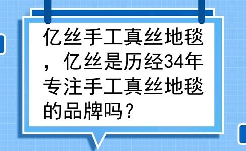 亿丝手工真丝地毯，亿丝是历经34年专注手工真丝地毯的品牌吗？