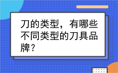 刀的类型，有哪些不同类型的刀具品牌？