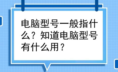 电脑型号一般指什么？知道电脑型号有什么用？