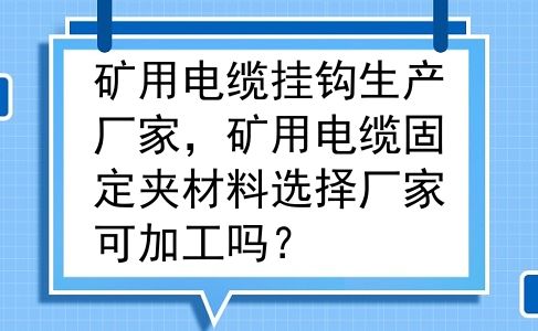 矿用电缆挂钩生产厂家，矿用电缆固定夹材料选择厂家可加工吗？