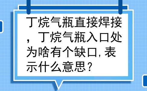丁烷气瓶直接焊接，丁烷气瓶入口处为啥有个缺口,表示什么意思？