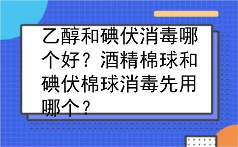 乙醇和碘伏消毒哪个好？酒精棉球和碘伏棉球消毒先用哪个？