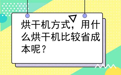 烘干机方式，用什么烘干机比较省成本呢？