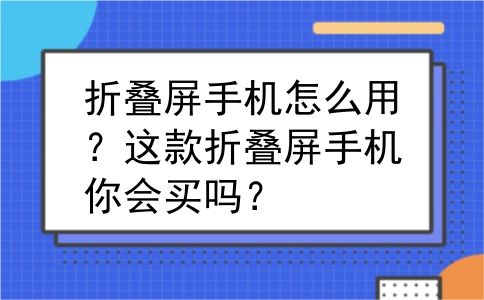 折叠屏手机怎么用？这款折叠屏手机你会买吗？