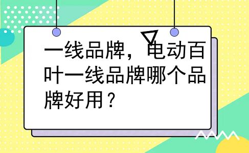 一线品牌，电动百叶一线品牌哪个品牌好用？